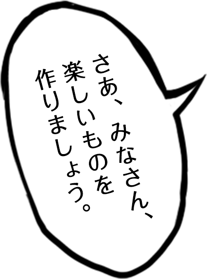 さあ、みなさん、楽しいものを作りましょう。